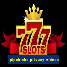 pipokinha privacy videos